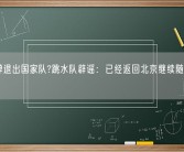 全红婵退出国家队?跳水队辟谣：已经返回北京继续随国家队训练！