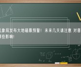 中国气象局发布大地磁暴预警！未来几天请注意 对普通人会产生哪些影响?