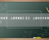 女子同食板栗、山楂胃痛难忍 医生：山楂和好多食物都不能同时吃！