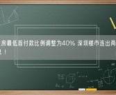 二套住房最低首付款比例调整为40% 深圳楼市连出两“王炸”消息 ！
