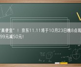 今年“真便宜”！京东11.11将于10月23日晚8点现货开卖：满299元减50元！