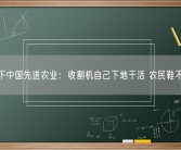感受下中国先进农业：收割机自己下地干活 农民鞋不沾泥！