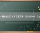 重磅！重庆发现亿吨级石油资源：日产油108.15立方米!