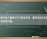 王自如称和格力董事长学习就很幸福：董明珠回应他很优秀 不在乎绯闻等问题！