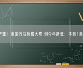 库存严重！美国汽油价格大降 创今年新低：不到1美元/升!