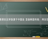 韩国教授抗议拌饭源于中国说 歪曲韩国传统：网友狂吐槽！