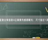 三星激全球首款4亿像素传感器曝光：尺寸接近1英寸！