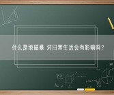 什么是地磁暴 对日常生活会有影响吗？