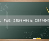 不起火、零自燃！五菱发布神炼电池：工况寿命超6500次！