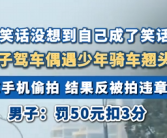 小伙驾车偶遇少年骑车翘头 拿手机偷拍 结果反被拍违章 ！