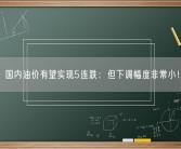国内油价有望实现5连跌：但下调幅度非常小！
