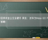 张雪峰回郑州坐公交没硬币 网友：对华为Mate 60 Pro了解远远不够啊！