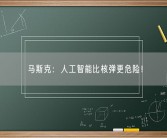 马斯克：人工智能比核弹更危险！