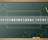 29岁小伙手腕被切断医生通宵缝合 万幸手保住了！