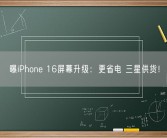 曝iPhone 16屏幕升级：更省电 三星供货！