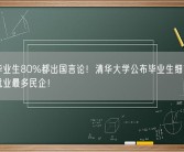 怒斥毕业生80%都出国言论！清华大学公布毕业生细节：华为是就业最多民企！