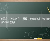 苹果高管回应“黄金内存”质疑：MacBook Pro的8GB和其它系统的16GB接近!