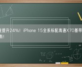 5G速度提升24%！iPhone 15全系标配高通X70基带：不只Pro才有！