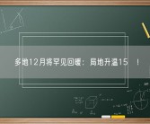 多地12月将罕见回暖：局地升温15℃！