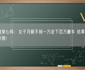 为了虚荣心吗：女子月薪不到一万定下百万豪车 结果竟是躁狂症所致!