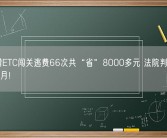 疯狂蹭ETC闯关逃费66次共“省”8000多元 法院判有期徒刑6个月！