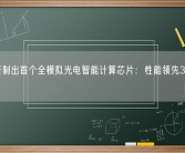 我国研制出首个全模拟光电智能计算芯片：性能领先3000倍！