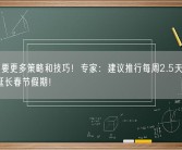 调休需要更多策略和技巧！专家：建议推行每周2.5天休息日 适当延长春节假期！