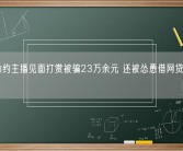男子为约主播见面打赏被骗23万余元 还被怂恿借网贷追加打赏！