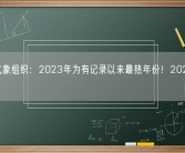 世界气象组织：2023年为有记录以来最热年份！2024年更热！
