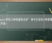 想着"多吃几种药能快点好”高中生连吃4种感冒药住进重症监护室！