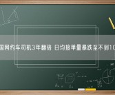 中国网约车司机3年翻倍 日均接单量暴跌至不到10单！