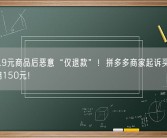 网购9.9元商品后恶意“仅退款”！拼多多商家起诉买家赢了：获赔150元！