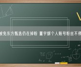 CEO被免东方甄选仍在掉粉 董宇辉个人账号粉丝不停上涨！