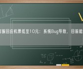 南航客服回应机票低至10元：系统Bug导致，目前能够正常出行！
