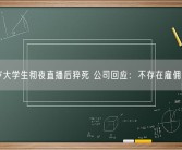 21岁大学生彻夜直播后猝死 公司回应：不存在雇佣关系！