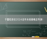 于蕾拟担任2024龙年央视春晚总导演！