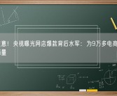 网购注意！央视曝光网店爆款背后水军：为9万多电商商家刷好评销量