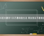 90后夫妻存100万靠利息生活 网友热议不敢相信！