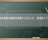 中秋国庆假期全国国内旅游8.26亿人次：旅游收入7534.3亿 ！