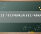 情侣住酒店1年后收到5段隐私视频 报警后发现摄像头居然还在！