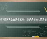 2023胡润男企业家榜发布：拼多多创始人跻身前三！