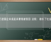 花12万进国企未成起诉要钱被驳回 法院：助长了社会不正之风！