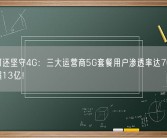 你为何还坚守4G：三大运营商5G套餐用户渗透率达76.5% 总数超13亿！