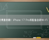摆脱对博通依赖！iPhone 17 Pro将配备自研Wi-Fi 7芯片！