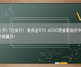 最快11月17日执行！英伟达RTX 4090将被限制对中国出口 全球价格飙升！