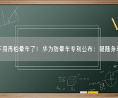不用再怕晕车了！华为防晕车专利公布：眼随身动!