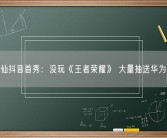 张大仙抖音首秀：没玩《王者荣耀》 大量抽送华为手机！