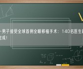 美国一男子接受全球首例全眼移植手术：140名医生耗时21小时完成！