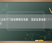 央视关注电子门锁故障频发现象：国家监督抽查17.1%质量不合格！